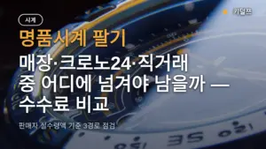 명품시계 팔기, 매장·크로노24·직거래 중 어디에 넘겨야 남을까 — 수수료 비교